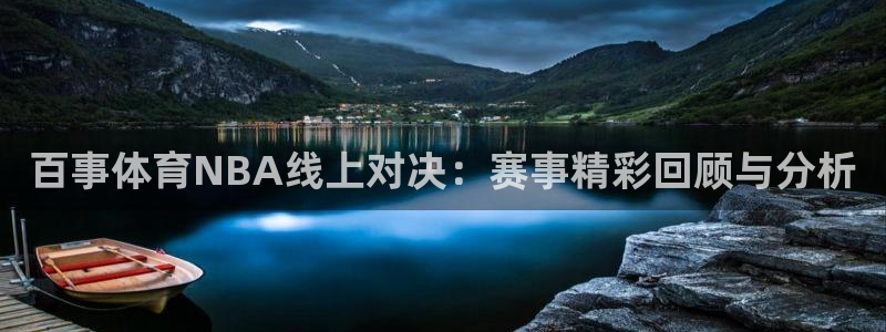 919直播看球app：百事体育NBA线上对决：赛事精彩回顾与分析